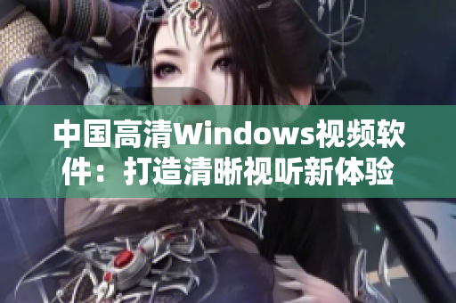 中國高清Windows視頻軟件：打造清晰視聽新體驗