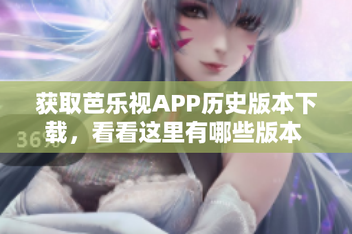 獲取芭樂視APP歷史版本下載，看看這里有哪些版本 共享一覽