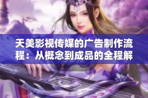 天美影視傳媒的廣告制作流程：從概念到成品的全程解析