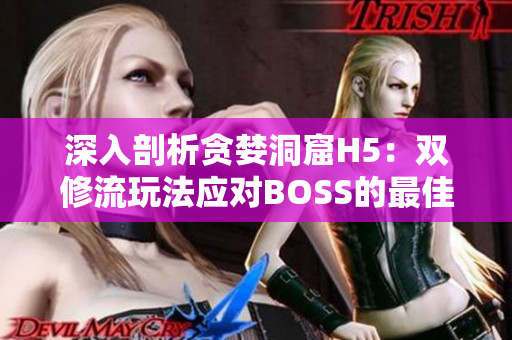 深入剖析貪婪洞窟H5：雙修流玩法應對BOSS的最佳策略與技巧指南