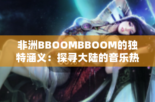 非洲BBOOMBBOOM的獨(dú)特涵義：探尋大陸的音樂(lè)熱潮