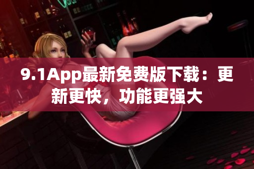 9.1App最新免費版下載：更新更快，功能更強大