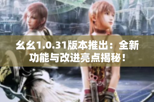 幺幺1.0.31版本推出：全新功能與改進亮點揭秘！