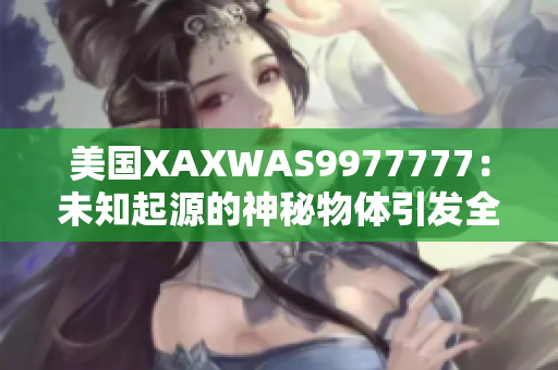 美國XAXWAS9977777：未知起源的神秘物體引發(fā)全球猜測