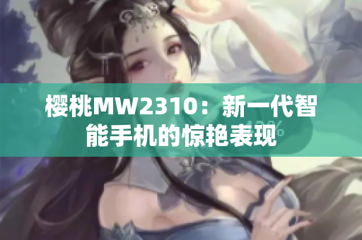 櫻桃MW2310：新一代智能手機(jī)的驚艷表現(xiàn)