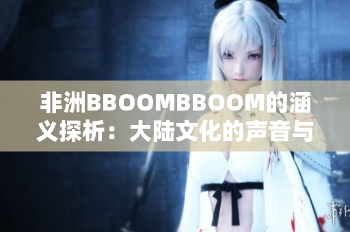 非洲BBOOMBBOOM的涵義探析：大陸文化的聲音與力量