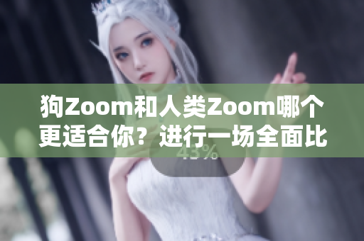 狗Zoom和人類Zoom哪個(gè)更適合你？進(jìn)行一場全面比較