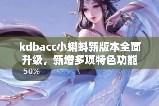 kdbacc小蝌蚪新版本全面升級，新增多項特色功能