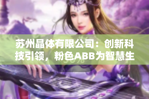 蘇州晶體有限公司：創(chuàng)新科技引領(lǐng)，粉色ABB為智慧生活保駕護(hù)航