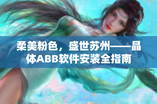 柔美粉色，盛世蘇州——晶體ABB軟件安裝全指南