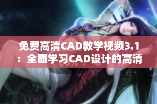 免費(fèi)高清CAD教學(xué)視頻3.1：全面學(xué)習(xí)CAD設(shè)計(jì)的高清視頻教程