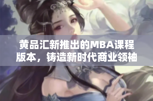 黃品匯新推出的MBA課程版本，鑄造新時代商業(yè)領(lǐng)袖