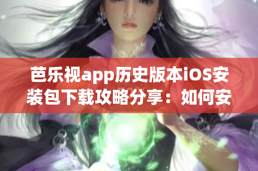 芭樂視app歷史版本iOS安裝包下載攻略分享：如何安裝舊版本iOS系統(tǒng)適用的芭樂視app？