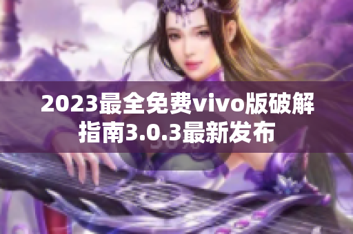 2023最全免費(fèi)vivo版破解指南3.0.3最新發(fā)布