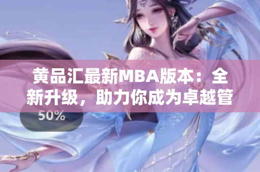 黃品匯最新MBA版本：全新升級(jí)，助力你成為卓越管理者