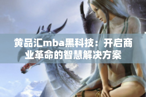 黃品匯mba黑科技：開啟商業(yè)革命的智慧解決方案