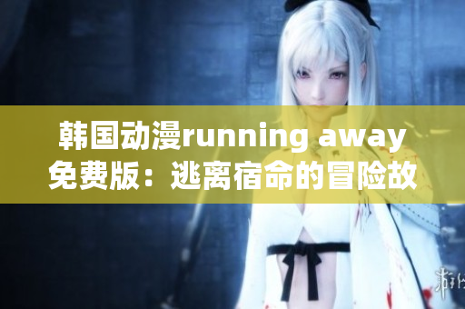 韓國動漫running away免費版：逃離宿命的冒險故事