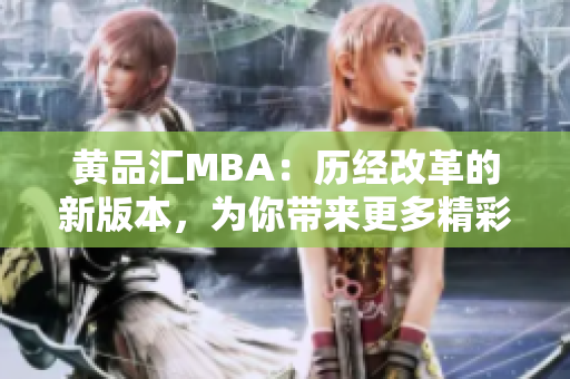 黃品匯MBA：歷經(jīng)改革的新版本，為你帶來更多精彩內(nèi)容