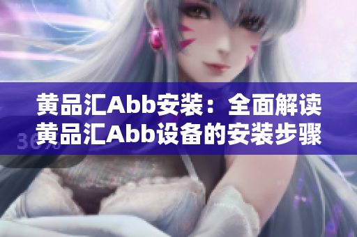 黃品匯Abb安裝：全面解讀黃品匯Abb設(shè)備的安裝步驟及注意事項(xiàng)