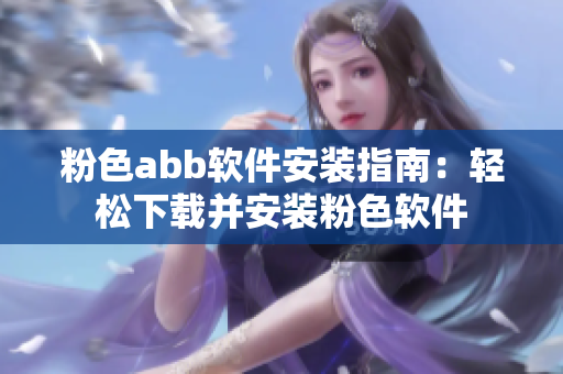 粉色abb軟件安裝指南：輕松下載并安裝粉色軟件