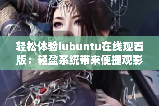 輕松體驗lubuntu在線觀看版：輕盈系統(tǒng)帶來便捷觀影體驗