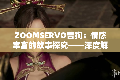 ZOOMSERVO獸狗：情感豐富的故事探究——深度解析劇情走向