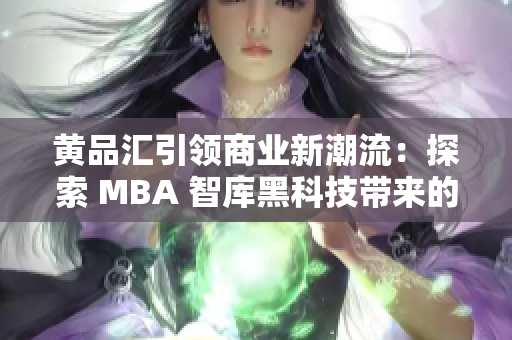 黃品匯引領(lǐng)商業(yè)新潮流：探索 MBA 智庫黑科技帶來的創(chuàng)新力量