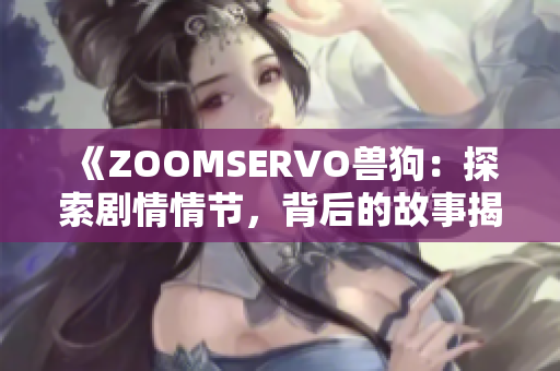 《ZOOMSERVO獸狗：探索劇情情節(jié)，背后的故事揭秘》