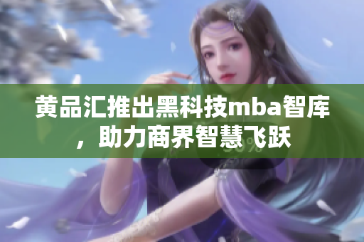 黃品匯推出黑科技mba智庫，助力商界智慧飛躍