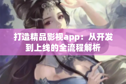 打造精品影視app：從開發(fā)到上線的全流程解析