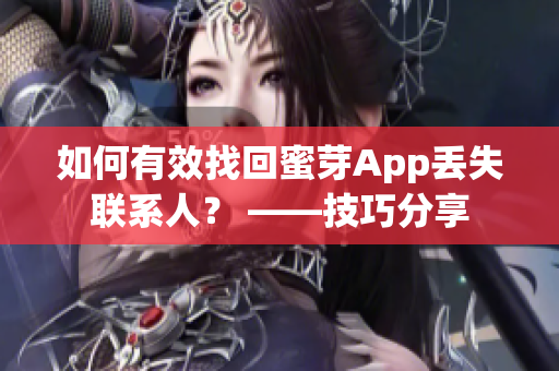 如何有效找回蜜芽App丟失聯(lián)系人？ ——技巧分享