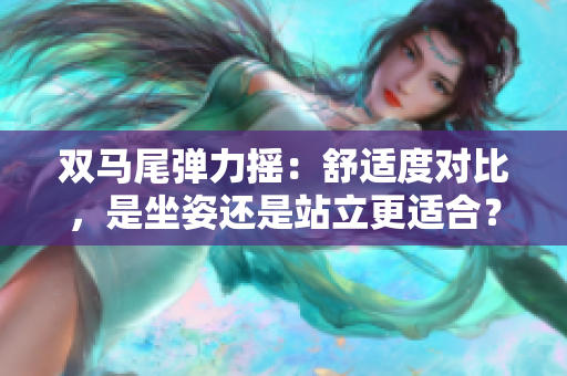 雙馬尾彈力搖：舒適度對比，是坐姿還是站立更適合？