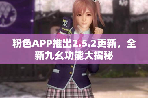 粉色APP推出2.5.2更新，全新九幺功能大揭秘