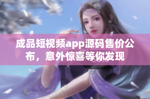 成品短視頻app源碼售價公布，意外驚喜等你發(fā)現(xiàn)