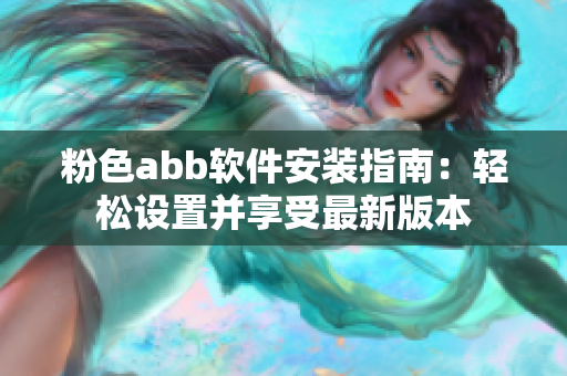 粉色abb軟件安裝指南：輕松設(shè)置并享受最新版本