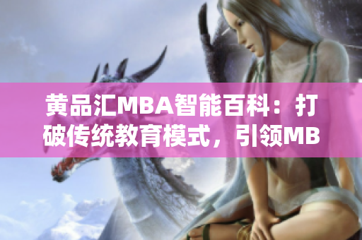 黃品匯MBA智能百科：打破傳統(tǒng)教育模式，引領MBA學習新風潮