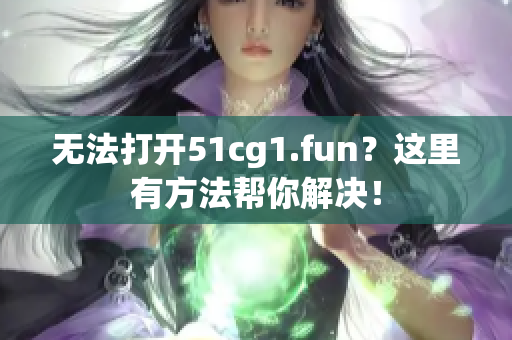 無法打開51cg1.fun？這里有方法幫你解決！