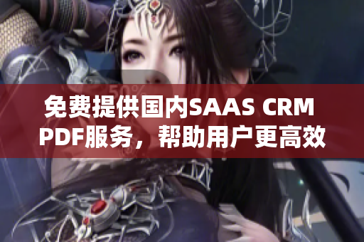 免費(fèi)提供國內(nèi)SAAS CRM PDF服務(wù)，幫助用戶更高效管理客戶信息