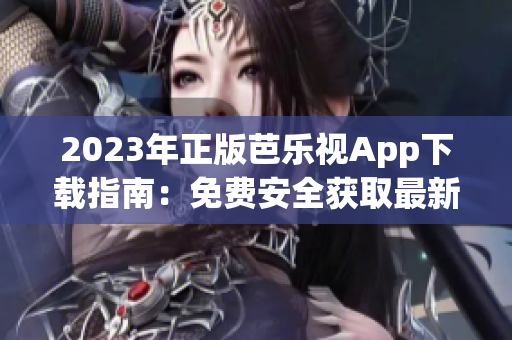 2023年正版芭樂視App下載指南：免費(fèi)安全獲取最新版本，暢享精彩內(nèi)容!