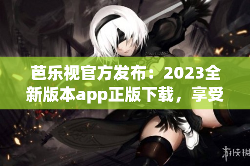 芭樂視官方發(fā)布：2023全新版本app正版下載，享受高清影視體驗(yàn)