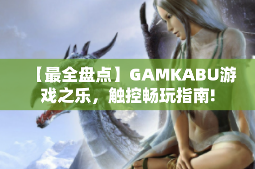 【最全盤(pán)點(diǎn)】GAMKABU游戲之樂(lè)，觸控暢玩指南!