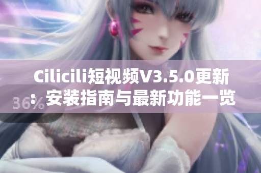 Cilicili短視頻V3.5.0更新：安裝指南與最新功能一覽