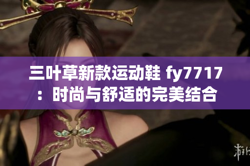 三葉草新款運(yùn)動(dòng)鞋 fy7717：時(shí)尚與舒適的完美結(jié)合