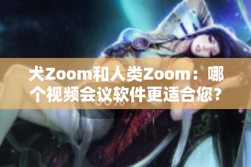 犬Zoom和人類Zoom：哪個視頻會議軟件更適合您？