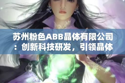 蘇州粉色ABB晶體有限公司：創(chuàng)新科技研發(fā)，引領(lǐng)晶體產(chǎn)業(yè)發(fā)展領(lǐng)先潮流