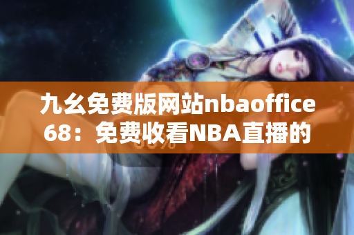 九幺免費版網(wǎng)站nbaoffice68：免費收看NBA直播的最佳選擇