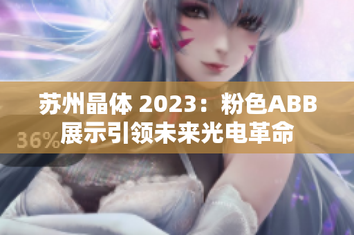 蘇州晶體 2023：粉色ABB展示引領(lǐng)未來光電革命