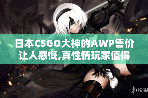 日本CSGO大神的AWP售價讓人感慨,真性情玩家值得擁有!