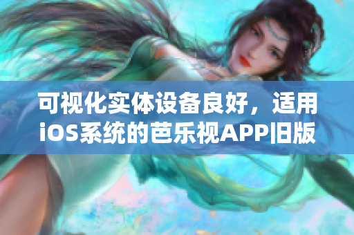 可視化實體設(shè)備良好，適用iOS系統(tǒng)的芭樂視APP舊版本下載及安裝教程