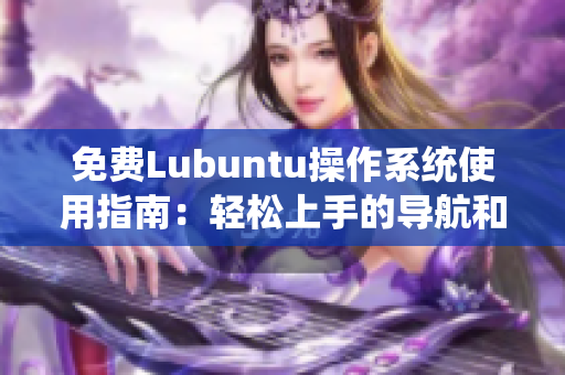 免費(fèi)Lubuntu操作系統(tǒng)使用指南：輕松上手的導(dǎo)航和使用技巧